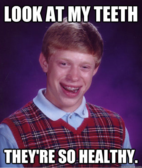 Look at my teeth They're so healthy.  Bad Luck Brian