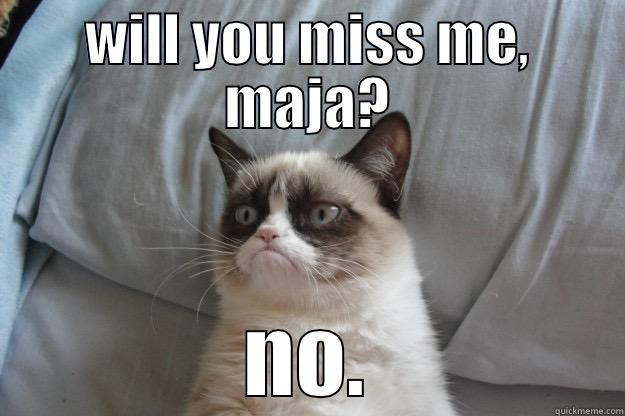 WILL YOU MISS ME, MAJA? NO. Grumpy Cat