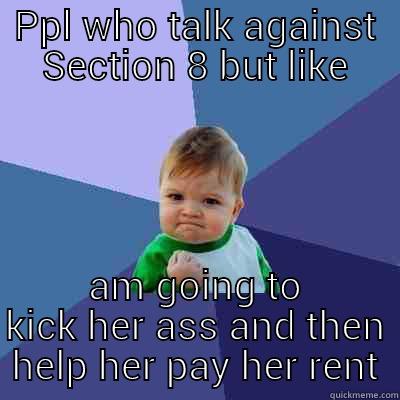 Section 8 Ppl - PPL WHO TALK AGAINST SECTION 8 BUT LIKE AM GOING TO KICK HER ASS AND THEN HELP HER PAY HER RENT Success Kid