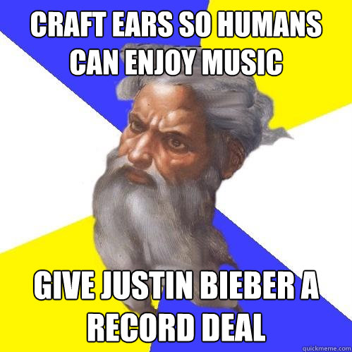 Craft ears so humans can enjoy music Give Justin Bieber a record deal  Advice God