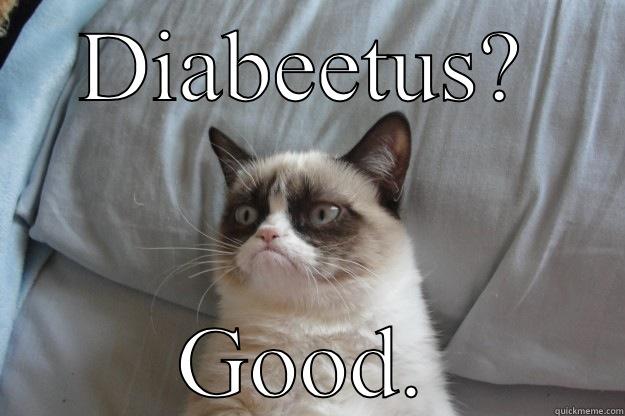 DIABEETUS? GOOD. Grumpy Cat