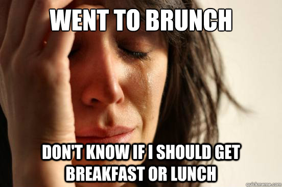 Went to brunch Don't know if i should get breakfast or lunch  First World Problems