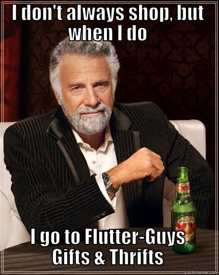 I DON'T ALWAYS SHOP, BUT WHEN I DO I GO TO FLUTTER-GUYS GIFTS & THRIFTS The Most Interesting Man In The World