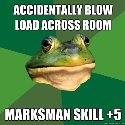 accidentally blow load across room marksman skill +5  Foul Bachelor Frog