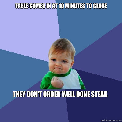 Table comes in at 10 minutes to close They don't order well done steak  Success Kid