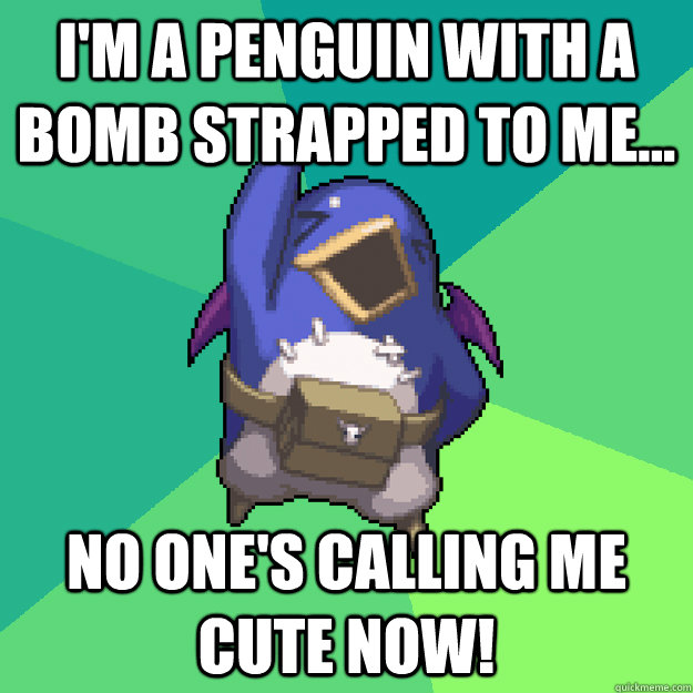 I'm a penguin with a bomb strapped to me... No one's calling me cute now!  