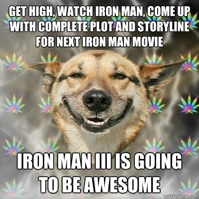 Get High, Watch Iron Man, come up with complete plot and storyline for next iron man movie iron man III is going to be awesome  Stoner Dog