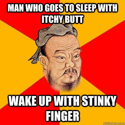 Man who goes to sleep with itchy butt wake up with stinky finger  Confucius says