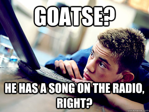 Goatse? He has a song on the radio, right?  