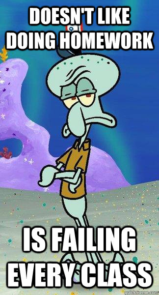 Doesn't Like doing homework is failing every class  Scumbag Squidward