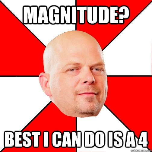 Magnitude? Best I can do is a 4  Pawn Star