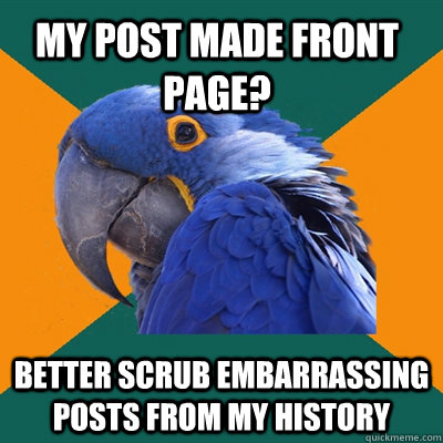 my post made front page? better scrub embarrassing posts from my history  Paranoid Parrot