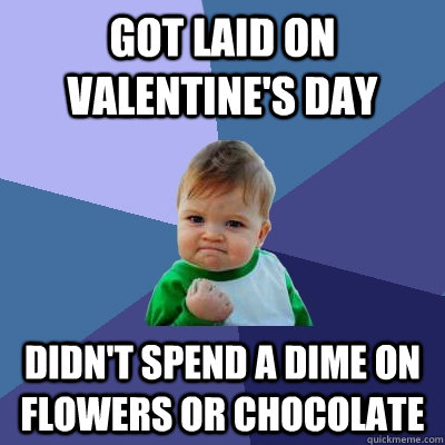 Got laid on Valentine's Day Didn't spend a dime on flowers or chocolate  Success Kid