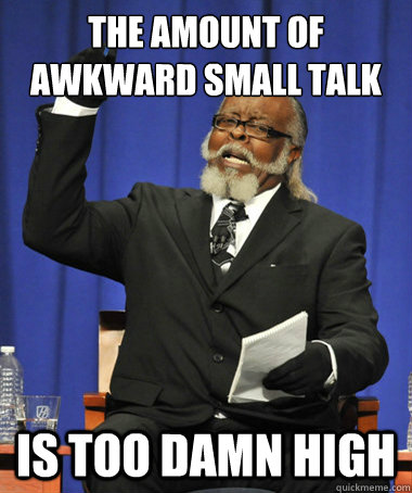 the amount of awkward small talk is too damn high - the amount of awkward small talk is too damn high  Misc