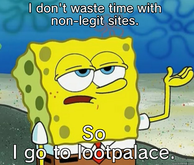 I DON'T WASTE TIME WITH NON-LEGIT SITES. SO I GO TO LOOTPALACE. Tough Spongebob