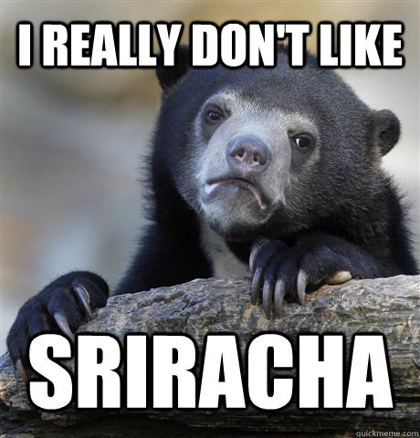 i really don't like  Sriracha  Confession Bear