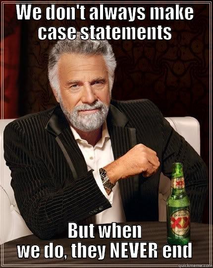 Case Statements <3 - WE DON'T ALWAYS MAKE CASE STATEMENTS BUT WHEN WE DO, THEY NEVER END The Most Interesting Man In The World