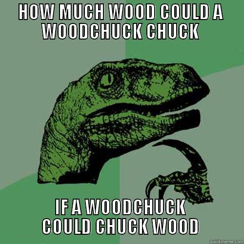 HOW MUCH WOOD COULD A WOODCHUCK CHUCK IF A WOODCHUCK COULD CHUCK WOOD Philosoraptor