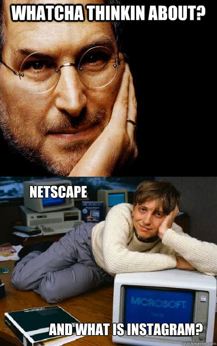 whatcha thinkin about? Netscape and what is instagram? - whatcha thinkin about? Netscape and what is instagram?  Steve Jobs  Bill Gates