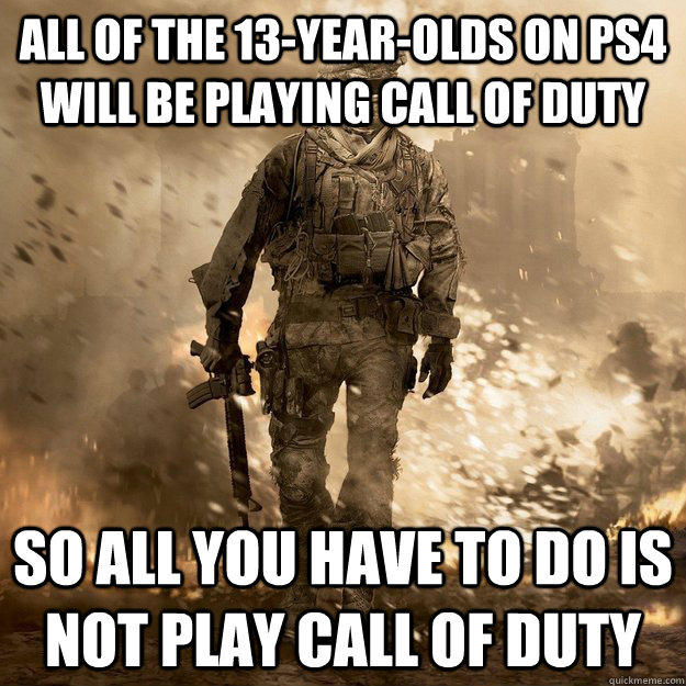All of the 13-year-olds on PS4 will be playing Call of Duty So all you have to do is not play Call of Duty  Call of Duty Logic