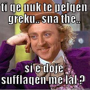 TI QE NUK TE PELQEN GREKU.. SNA THE.. SI E DOJE SUFFLAQEN ME LAL ?  Condescending Wonka