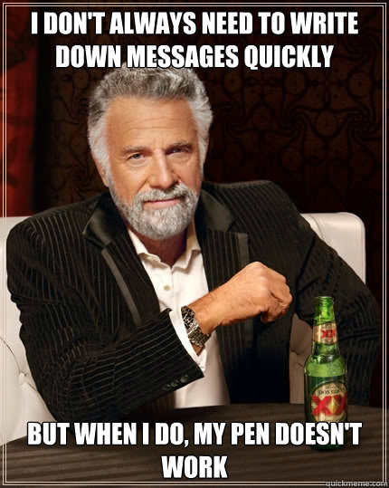 I don't always need to write down messages quickly But when I do, my pen doesn't work  The Most Interesting Man In The World