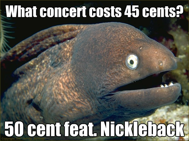 What concert costs 45 cents? 50 cent feat. Nickleback - What concert costs 45 cents? 50 cent feat. Nickleback  Bad Joke Eel