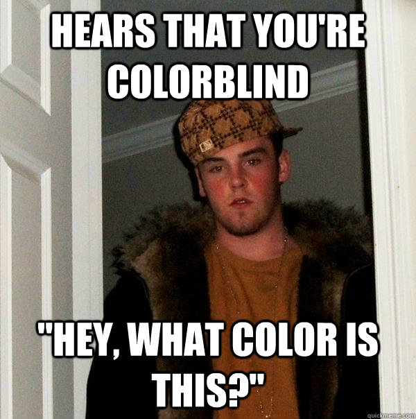 Hears that you're colorblind 