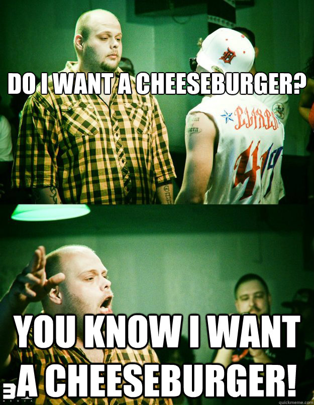 

Do I want a cheeseburger? You know I want a cheeseburger!  Fat Rat