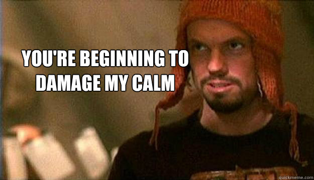 You're beginning to damage my calm - You're beginning to damage my calm  Relationship advice from jayne