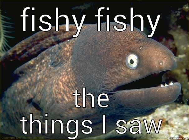 FISHY FISHY THE THINGS I SAW Bad Joke Eel