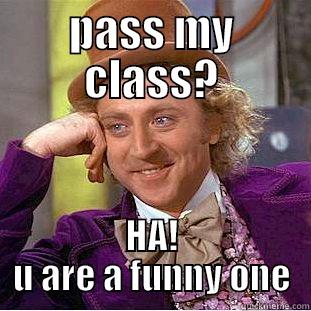 PASS MY CLASS? HA! U ARE A FUNNY ONE Condescending Wonka