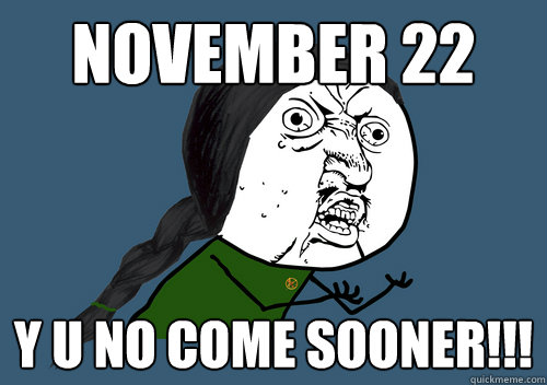 NOVEMBER 22 y u no come sooner!!!  