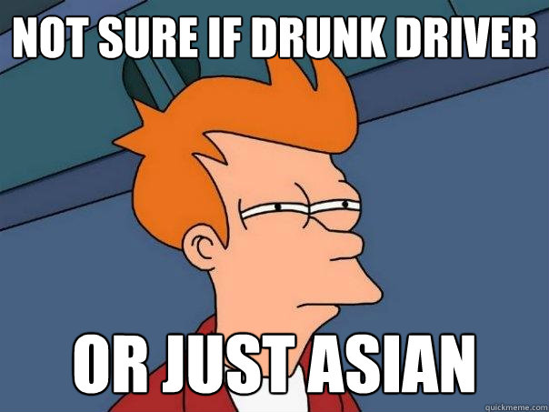 not sure if drunk driver Or just asian  Futurama Fry