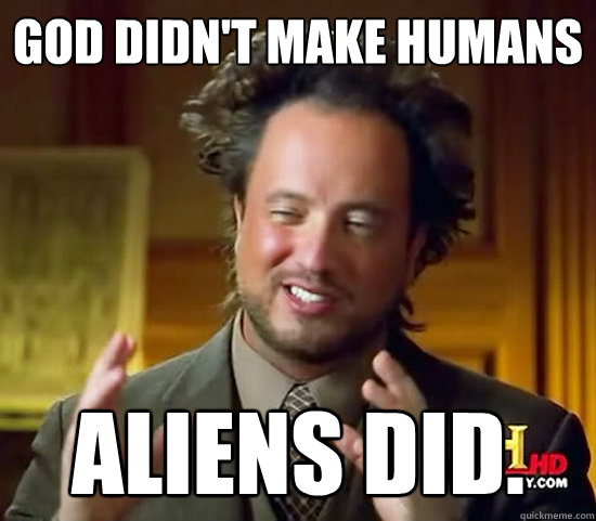 God Didn't Make Humans Aliens Did. - God Didn't Make Humans Aliens Did.  Ancient Aliens