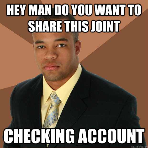 Hey man do you want to share this joint checking account - Hey man do you want to share this joint checking account  Successful Black Man