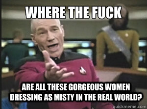 Where the fuck are all these gorgeous women dressing as Misty in the real world?  Annoyed Picard