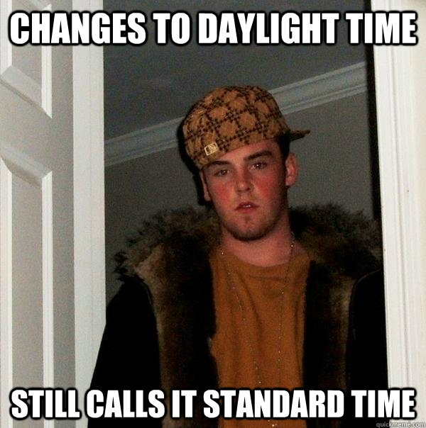 Changes to Daylight Time Still calls it Standard Time  Scumbag Steve