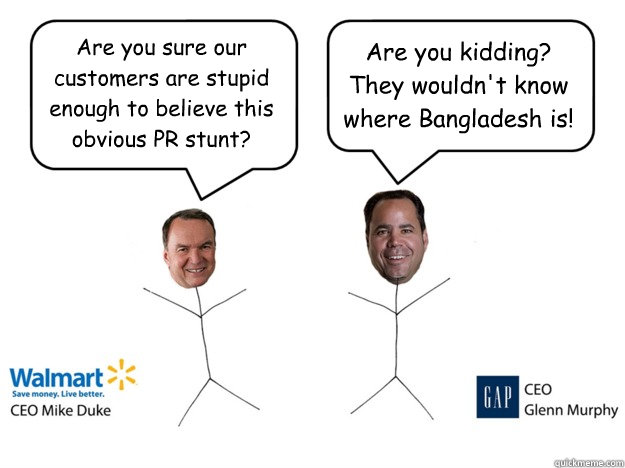 Are you sure our customers are stupid enough to believe this obvious PR stunt? Are you kidding? They wouldn't know where Bangladesh is!  