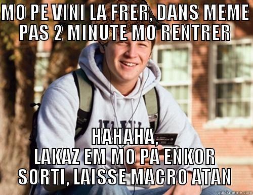 MO PE VINI LA FRER, DANS MEME PAS 2 MINUTE MO RENTRER HAHAHA, LAKAZ EM MO PA ENKOR SORTI, LAISSE MACRO ATAN College Freshman