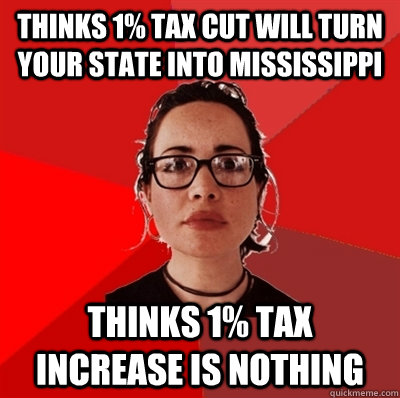 Thinks 1% tax cut will turn your state into Mississippi Thinks 1% tax increase is nothing - Thinks 1% tax cut will turn your state into Mississippi Thinks 1% tax increase is nothing  Liberal Douche Garofalo