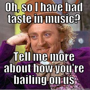 OH, SO I HAVE BAD TASTE IN MUSIC? TELL ME MORE ABOUT HOW YOU'RE BAILING ON US Condescending Wonka