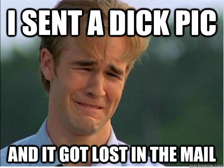 i sent a dick pic and it got lost in the mail  1990s Problems