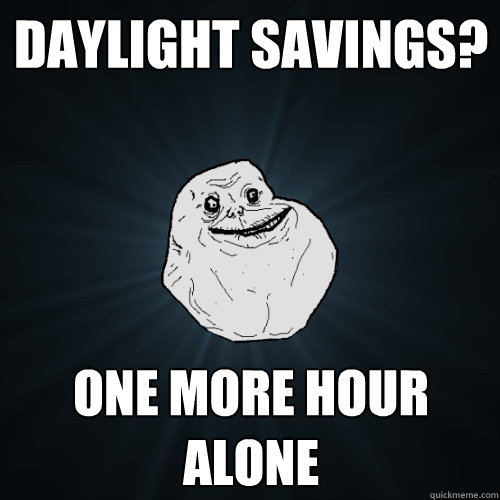 Daylight savings? One more hour alone  Forever Alone