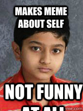 Makes meme about self Not funny at all  