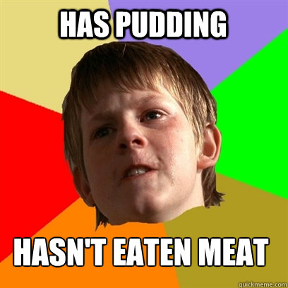 has pudding hasn't eaten meat  Angry School Boy