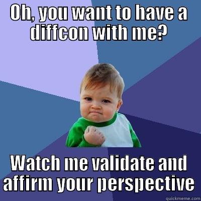 OH, YOU WANT TO HAVE A DIFFCON WITH ME? WATCH ME VALIDATE AND AFFIRM YOUR PERSPECTIVE Success Kid