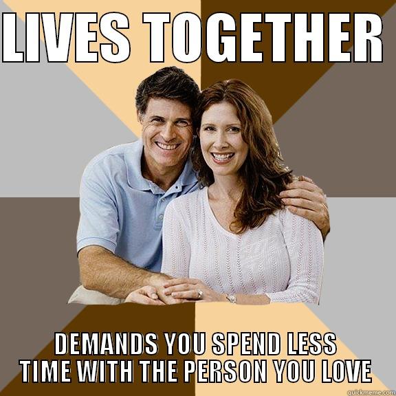 LIVES TOGETHER  DEMANDS YOU SPEND LESS TIME WITH THE PERSON YOU LOVE Scumbag Parents