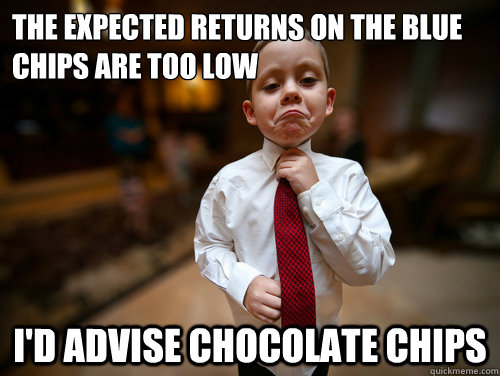 The expected returns on the blue chips are too low I'd advise chocolate chips - The expected returns on the blue chips are too low I'd advise chocolate chips  Financial Advisor Kid