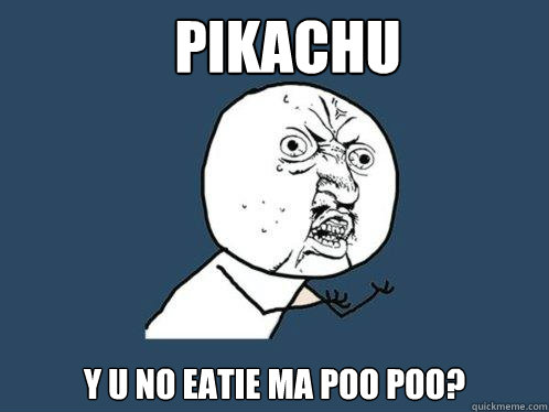 Pikachu Y u no eatie ma poo poo?  Y U No